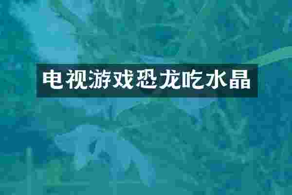 电视游戏恐龙吃水晶