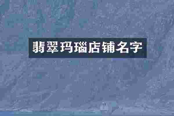 翡翠玛瑙店铺名字