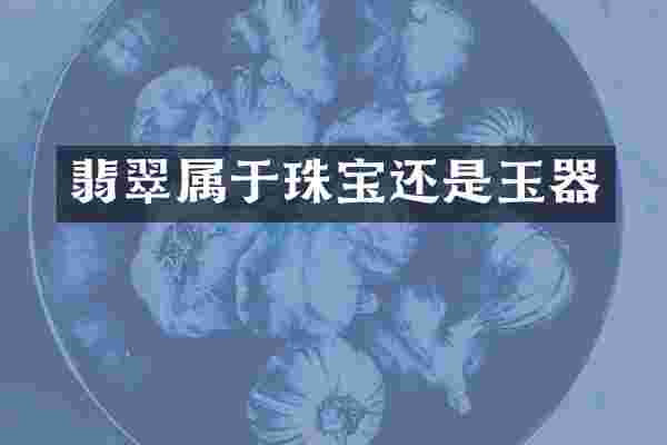 翡翠属于珠宝还是玉器