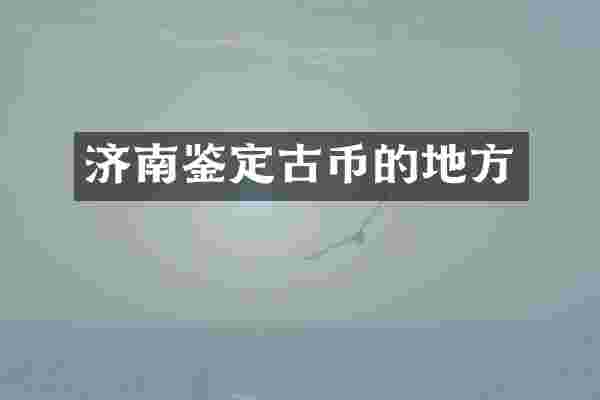 济南鉴定古币的地方
