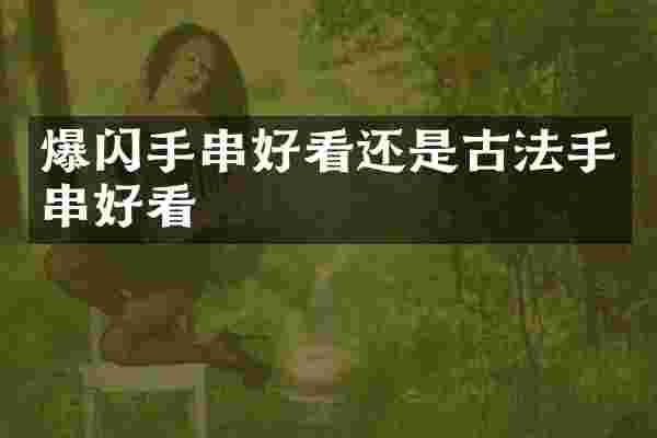 爆闪手串好看还是古法手串好看