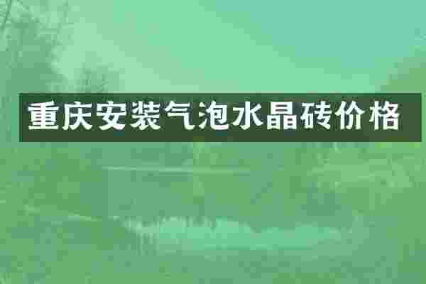 重庆安装气泡水晶砖价格