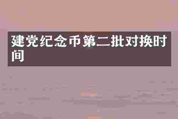 建党纪念币第二批对换时间