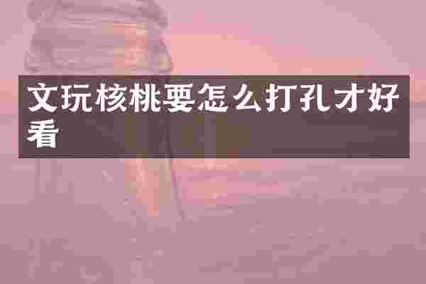 文玩核桃要怎么打孔才好看