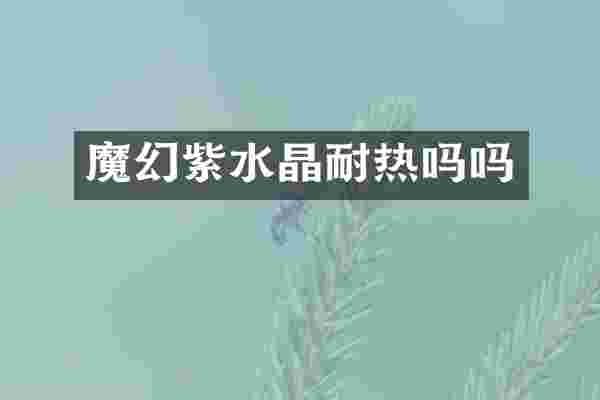 魔幻紫水晶耐热吗吗