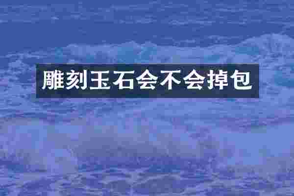雕刻玉石会不会掉包