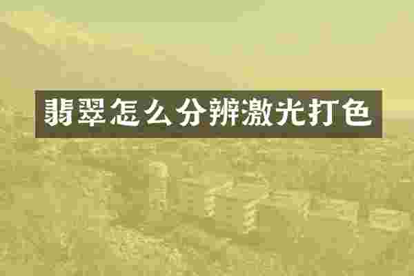 翡翠怎么分辨激光打色