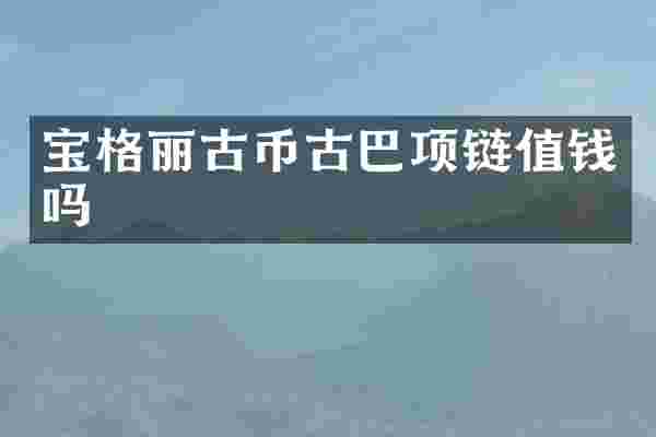 宝格丽古币古巴项链值钱吗