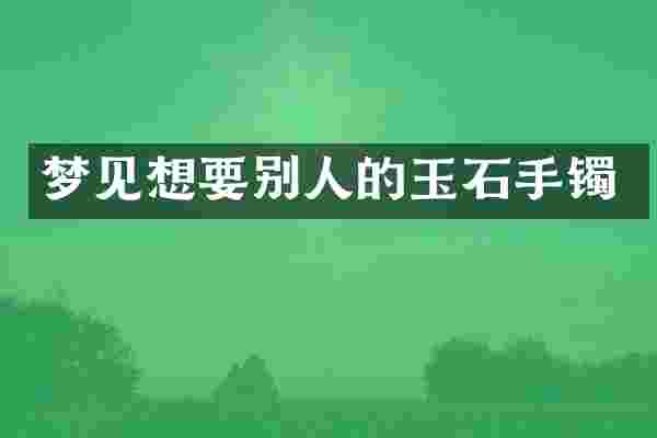 梦见想要别人的玉石手镯