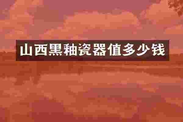 山西黑釉瓷器值多少钱
