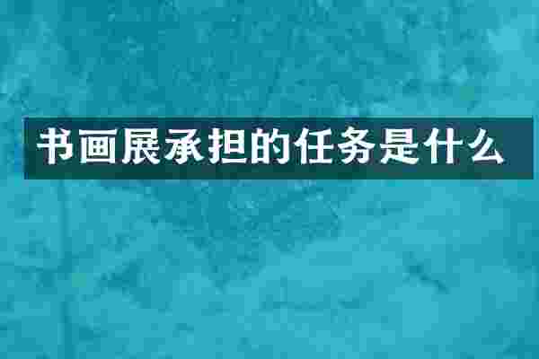 书画展承担的任务是什么