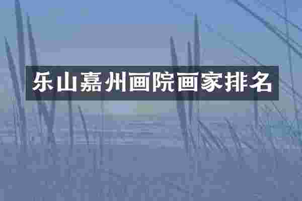 乐山嘉州画院画家排名