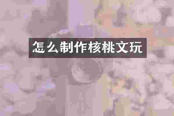 怎么制作核桃文玩