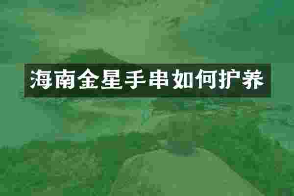 海南金星手串如何护养