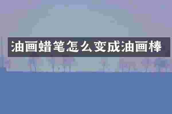 油画蜡笔怎么变成油画棒