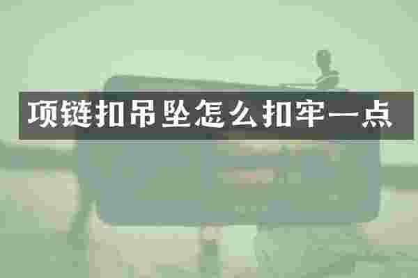 项链扣吊坠怎么扣牢一点