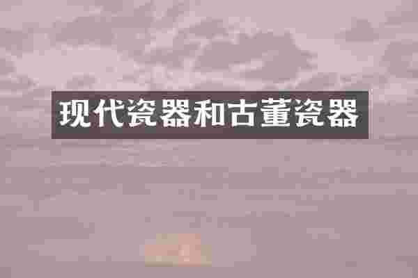 现代瓷器和古董瓷器