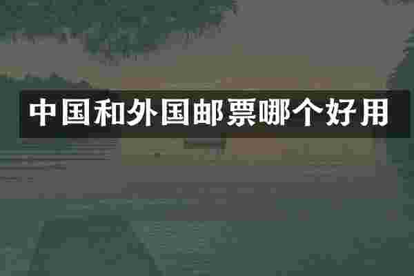 中国和外国邮票哪个好用