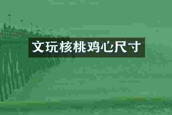 文玩核桃鸡心尺寸