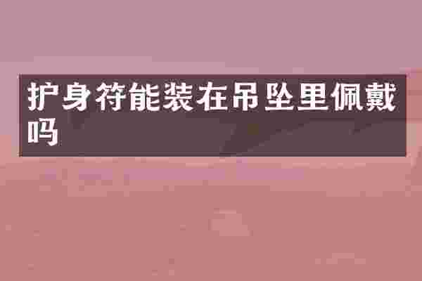 护身符能装在吊坠里佩戴吗