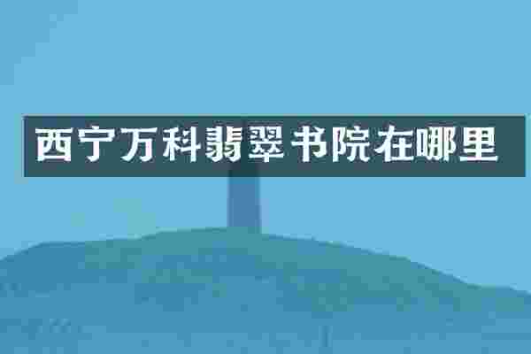 西宁万科翡翠书院在哪里