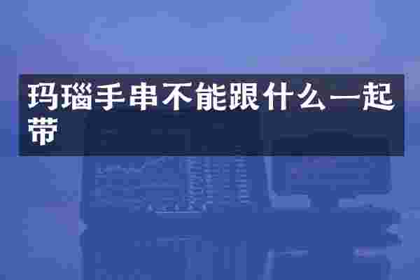玛瑙手串不能跟什么一起带