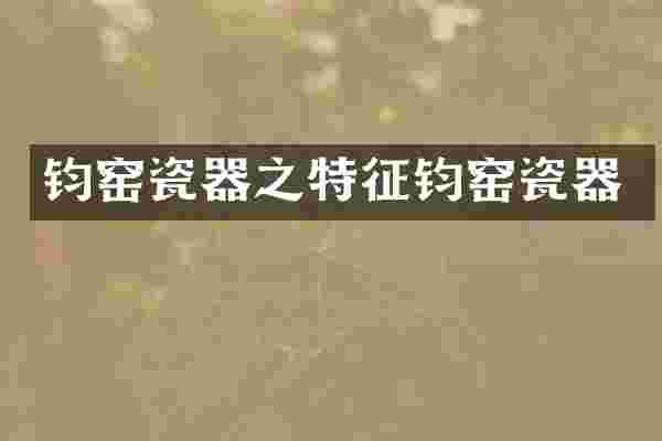 钧窑瓷器之特征钧窑瓷器