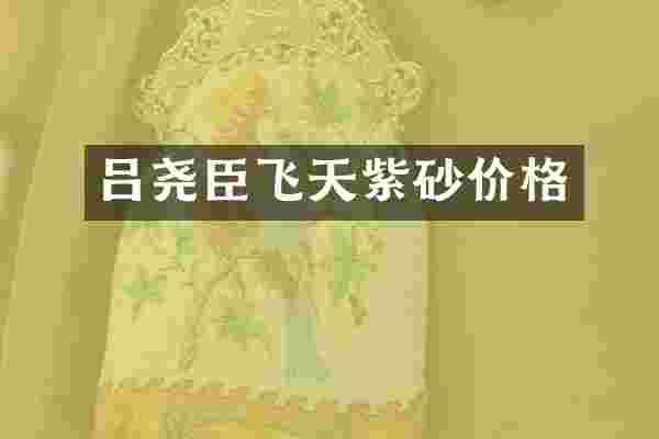 吕尧臣飞天紫砂价格