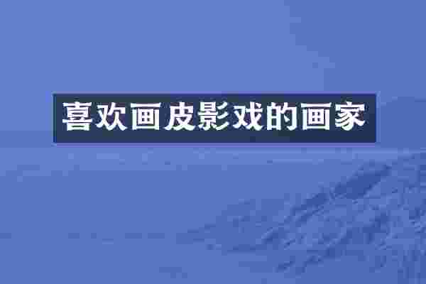 喜欢画皮影戏的画家