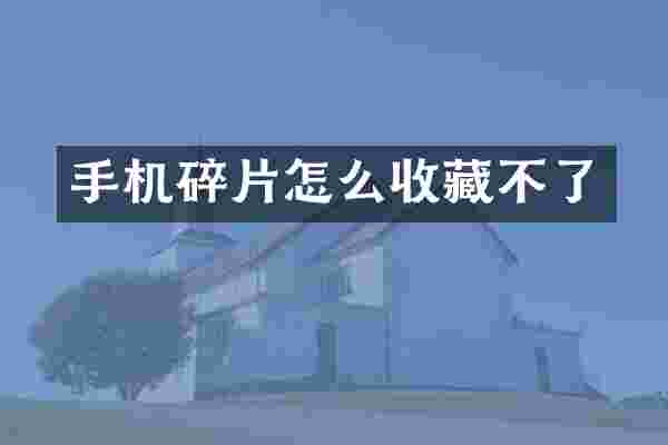 手机碎片怎么收藏不了