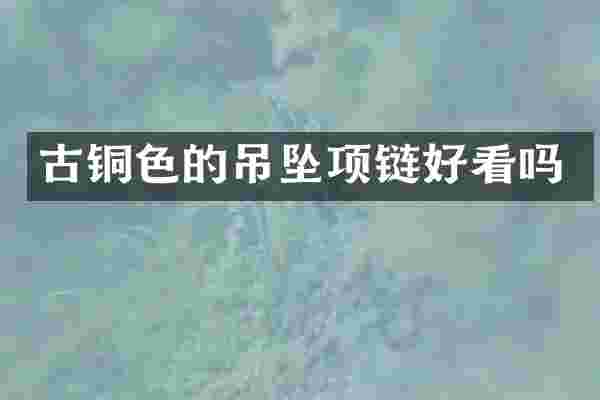 古铜色的吊坠项链好看吗