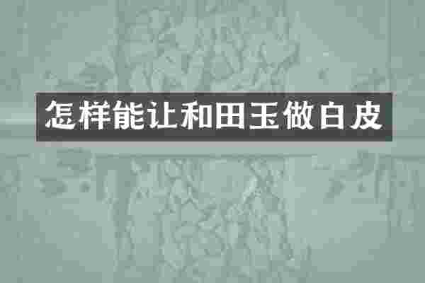 怎样能让和田玉做白皮