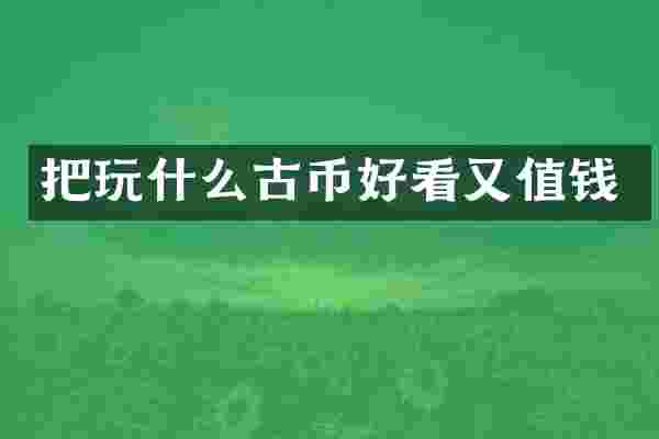 把玩什么古币好看又值钱