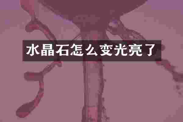 水晶石怎么变光亮了