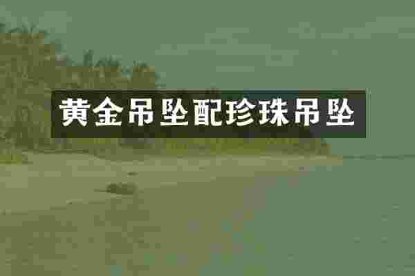 黄金吊坠配珍珠吊坠