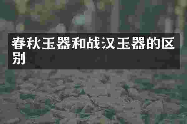 春秋玉器和战汉玉器的区别