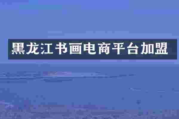 黑龙江书画电商平台加盟