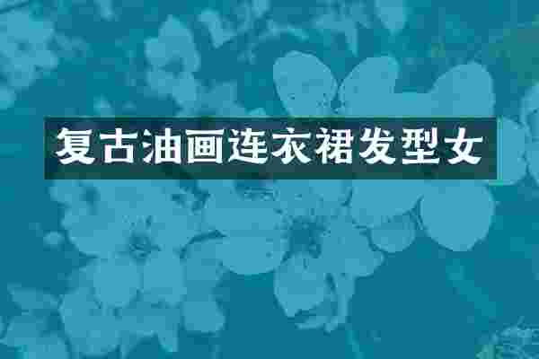 复古油画连衣裙发型女