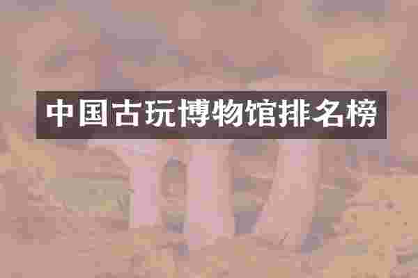 中国古玩博物馆排名榜