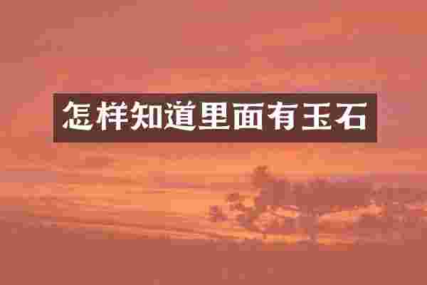 怎样知道里面有玉石