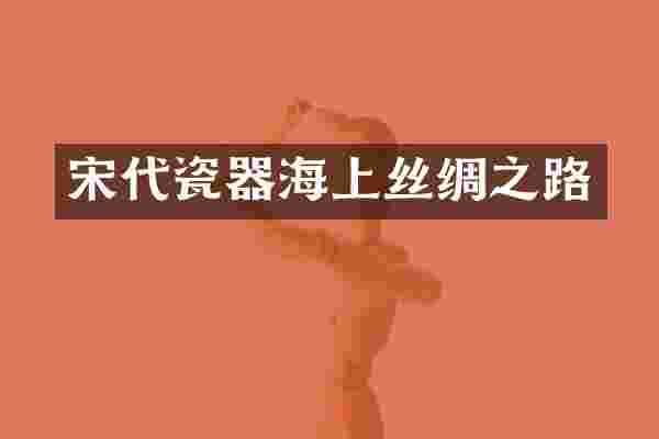 宋代瓷器海上丝绸之路