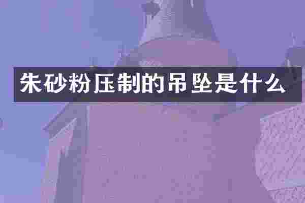 朱砂粉压制的吊坠是什么