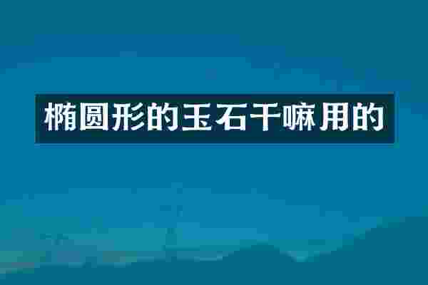 椭圆形的玉石干嘛用的
