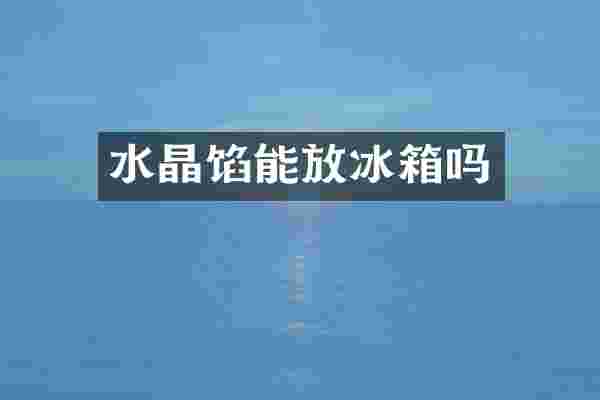 水晶馅能放冰箱吗