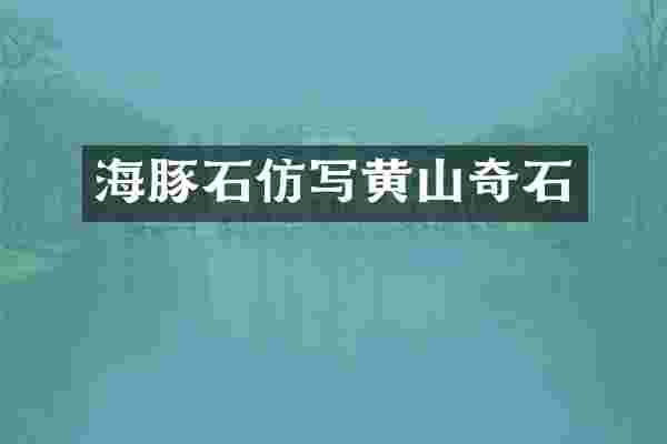 海豚石仿写黄山奇石