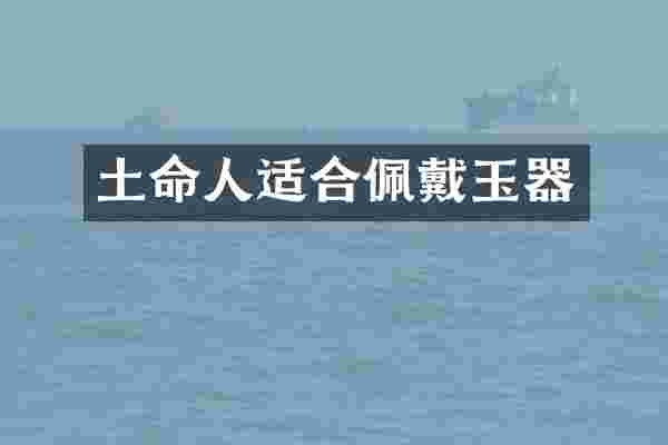 土命人适合佩戴玉器