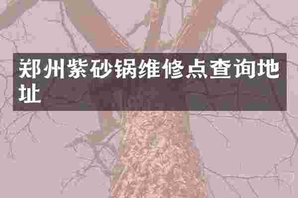 郑州紫砂锅维修点查询地址