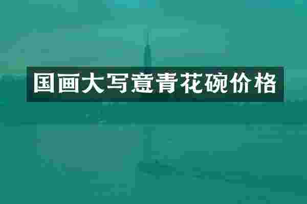 国画大写意青花碗价格