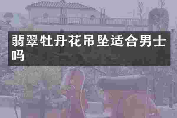 翡翠牡丹花吊坠适合男士吗