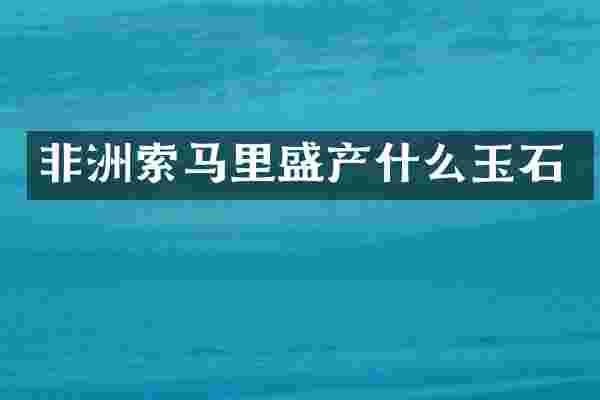 非洲索马里盛产什么玉石